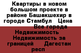 Квартиры в новом большом проекте в районе Башакшехир в городе Стамбул › Цена ­ 124 000 - Все города Недвижимость » Недвижимость за границей   . Дагестан респ.